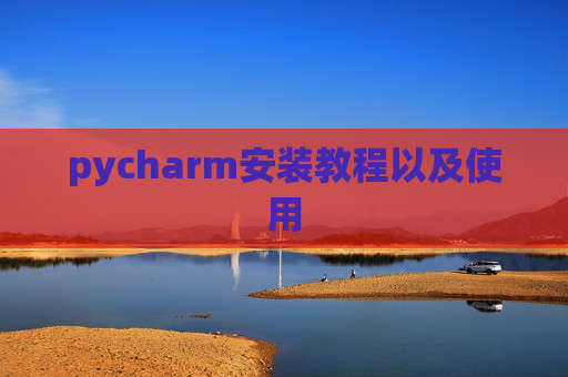pycharm安装教程以及使用 pycharm安装教程以及使用